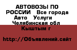 АВТОВОЗЫ ПО РОССИИ - Все города Авто » Услуги   . Челябинская обл.,Кыштым г.